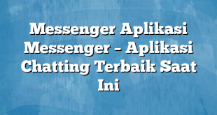 Messenger Aplikasi Messenger – Aplikasi Chatting Terbaik Saat Ini