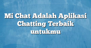 Mi Chat Adalah Aplikasi Chatting Terbaik untukmu