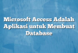 Microsoft Access Adalah Aplikasi untuk Membuat Database