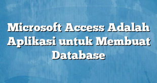 Microsoft Access Adalah Aplikasi untuk Membuat Database