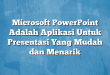 Microsoft PowerPoint Adalah Aplikasi Untuk Presentasi Yang Mudah dan Menarik