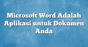 Microsoft Word Adalah Aplikasi untuk Dokumen Anda