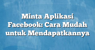 Minta Aplikasi Facebook: Cara Mudah untuk Mendapatkannya