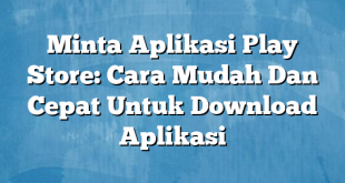 Minta Aplikasi Play Store: Cara Mudah Dan Cepat Untuk Download Aplikasi