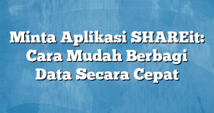 Minta Aplikasi SHAREit: Cara Mudah Berbagi Data Secara Cepat