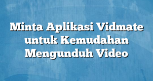 Minta Aplikasi Vidmate untuk Kemudahan Mengunduh Video