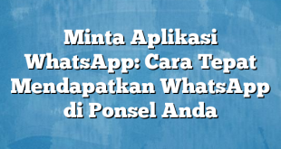 Minta Aplikasi WhatsApp: Cara Tepat Mendapatkan WhatsApp di Ponsel Anda