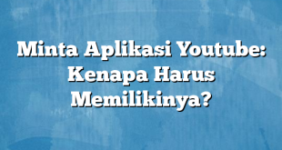 Minta Aplikasi Youtube: Kenapa Harus Memilikinya?