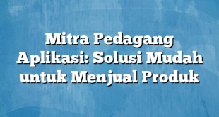 Mitra Pedagang Aplikasi: Solusi Mudah untuk Menjual Produk