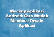 Mockup Aplikasi Android: Cara Mudah Membuat Desain Aplikasi