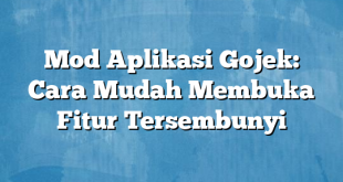 Mod Aplikasi Gojek: Cara Mudah Membuka Fitur Tersembunyi