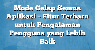 Mode Gelap Semua Aplikasi – Fitur Terbaru untuk Pengalaman Pengguna yang Lebih Baik