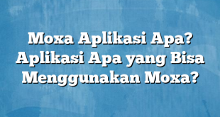 Moxa Aplikasi Apa? Aplikasi Apa yang Bisa Menggunakan Moxa?