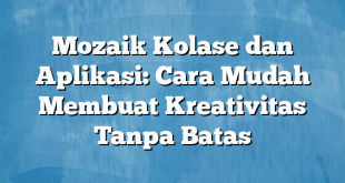 Mozaik Kolase dan Aplikasi: Cara Mudah Membuat Kreativitas Tanpa Batas