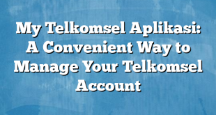 My Telkomsel Aplikasi: A Convenient Way to Manage Your Telkomsel Account