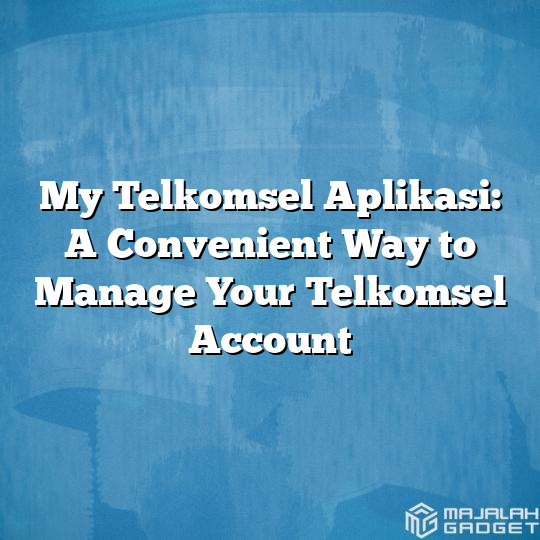 My Telkomsel Aplikasi A Convenient Way To Manage Your Telkomsel