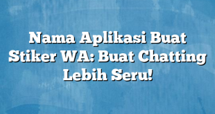 Nama Aplikasi Buat Stiker WA: Buat Chatting Lebih Seru!