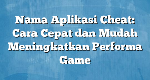 Nama Aplikasi Cheat: Cara Cepat dan Mudah Meningkatkan Performa Game