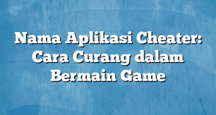 Nama Aplikasi Cheater: Cara Curang dalam Bermain Game