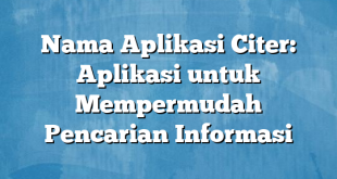 Nama Aplikasi Citer: Aplikasi untuk Mempermudah Pencarian Informasi