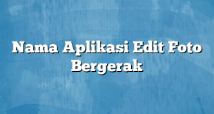 Nama Aplikasi Edit Foto Bergerak