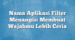 Nama Aplikasi Filter Menangis: Membuat Wajahmu Lebih Ceria