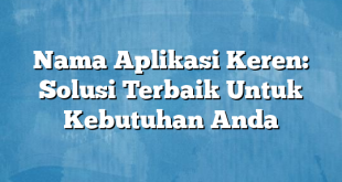 Nama Aplikasi Keren: Solusi Terbaik Untuk Kebutuhan Anda