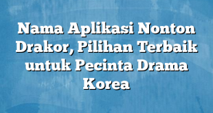 Nama Aplikasi Nonton Drakor, Pilihan Terbaik untuk Pecinta Drama Korea