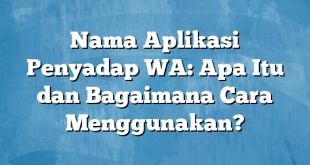 Nama Aplikasi Penyadap WA: Apa Itu dan Bagaimana Cara Menggunakan?