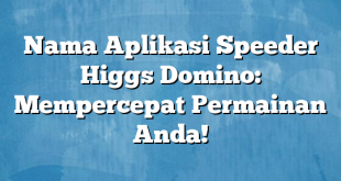 Nama Aplikasi Speeder Higgs Domino: Mempercepat Permainan Anda!