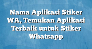 Nama Aplikasi Stiker WA, Temukan Aplikasi Terbaik untuk Stiker Whatsapp