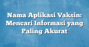 Nama Aplikasi Vaksin: Mencari Informasi yang Paling Akurat