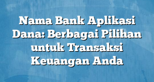 Nama Bank Aplikasi Dana: Berbagai Pilihan untuk Transaksi Keuangan Anda