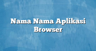 Nama Nama Aplikasi Browser