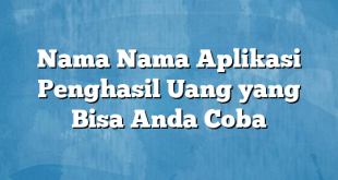 Nama Nama Aplikasi Penghasil Uang yang Bisa Anda Coba