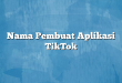 Nama Pembuat Aplikasi TikTok