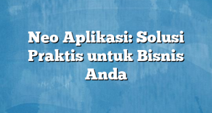 Neo Aplikasi: Solusi Praktis untuk Bisnis Anda