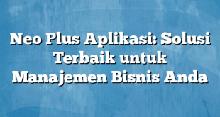 Neo Plus Aplikasi: Solusi Terbaik untuk Manajemen Bisnis Anda