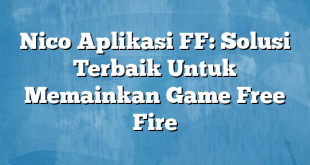 Nico Aplikasi FF: Solusi Terbaik Untuk Memainkan Game Free Fire