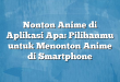 Nonton Anime di Aplikasi Apa: Pilihanmu untuk Menonton Anime di Smartphone