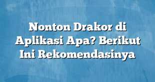 Nonton Drakor di Aplikasi Apa? Berikut Ini Rekomendasinya