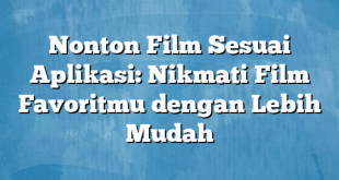 Nonton Film Sesuai Aplikasi: Nikmati Film Favoritmu dengan Lebih Mudah