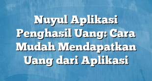 Nuyul Aplikasi Penghasil Uang: Cara Mudah Mendapatkan Uang dari Aplikasi