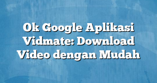 Ok Google Aplikasi Vidmate: Download Video dengan Mudah