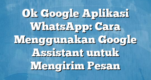 Ok Google Aplikasi WhatsApp: Cara Menggunakan Google Assistant untuk Mengirim Pesan