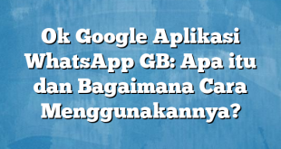 Ok Google Aplikasi WhatsApp GB: Apa itu dan Bagaimana Cara Menggunakannya?