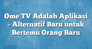 Ome TV Adalah Aplikasi – Alternatif Baru untuk Bertemu Orang Baru