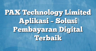 PAX Technology Limited Aplikasi – Solusi Pembayaran Digital Terbaik