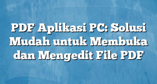 PDF Aplikasi PC: Solusi Mudah untuk Membuka dan Mengedit File PDF