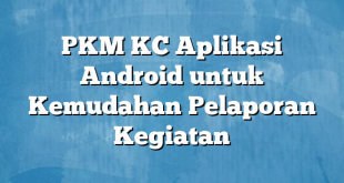 PKM KC Aplikasi Android untuk Kemudahan Pelaporan Kegiatan